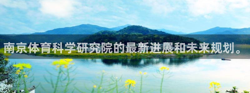 南京体育科学研究院的最新进展和未来规划。