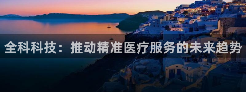 全科科技：推动精准医疗服务的未来趋势