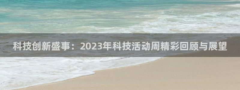 科技创新盛事：2023年科技活动周精彩回顾与展望