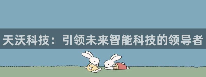 天沃科技：引领未来智能科技的领导者