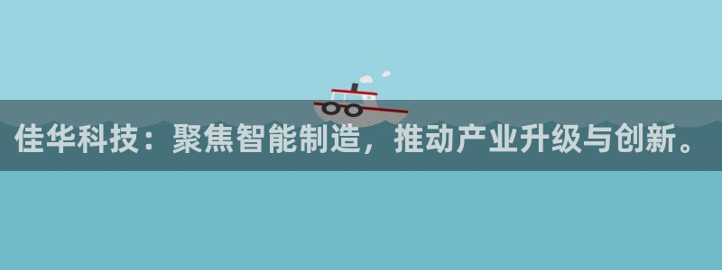 佳华科技：聚焦智能制造，推动产业升级与创新。