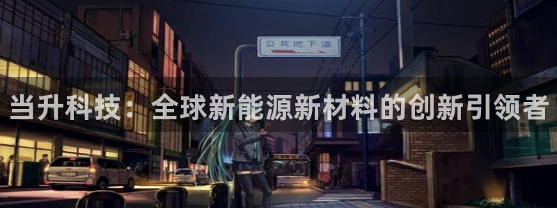 当升科技：全球新能源新材料的创新引领者